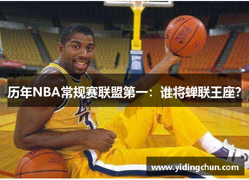 历年NBA常规赛联盟第一：谁将蝉联王座？