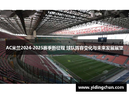 AC米兰2024-2025赛季新征程 球队阵容变化与未来发展展望