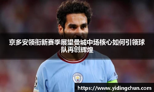 k8京多安领衔新赛季展望曼城中场核心如何引领球队再创辉煌