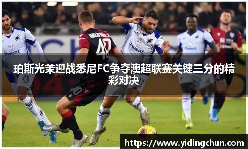 k8珀斯光茉迎战悉尼FC争夺澳超联赛关键三分的精彩对决